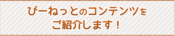 びーねっとのコンテンツをご紹介します!